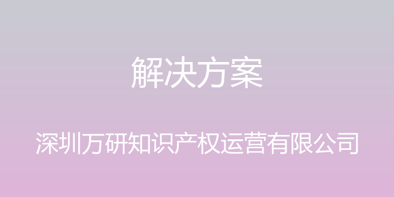 解决方案 - 深圳万研知识产权运营有限公司