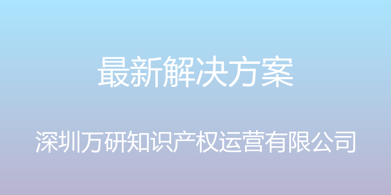 最新解决方案 - 深圳万研知识产权运营有限公司