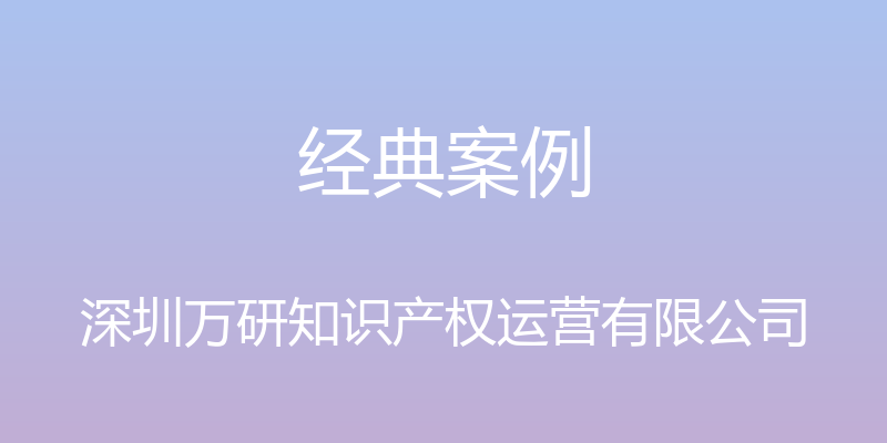 经典案例 - 深圳万研知识产权运营有限公司