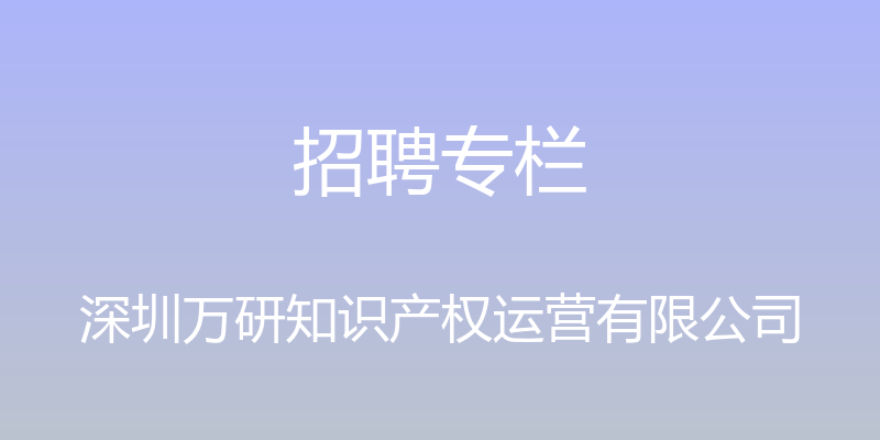 招聘专栏 - 深圳万研知识产权运营有限公司