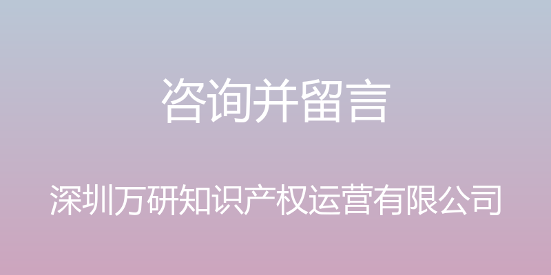 咨询并留言 - 深圳万研知识产权运营有限公司